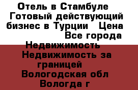 Отель в Стамбуле.  Готовый действующий бизнес в Турции › Цена ­ 197 000 000 - Все города Недвижимость » Недвижимость за границей   . Вологодская обл.,Вологда г.